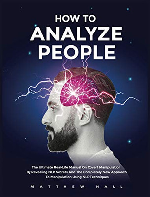 How to Analyze People : The Ultimate Real-Life Manual On Covert Manipulation By Revealing NLP Secrets And The Completely New Approach To Manipulation Using NLP Techniques - 9781914232039