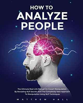 How to Analyze People : The Ultimate Real-Life Manual On Covert Manipulation By Revealing NLP Secrets And The Completely New Approach To Manipulation Using NLP Techniques - 9781914232022