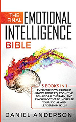 The Final Emotional Intelligence Bible : 3 Books in 1 : Everything You Should Know About EQ, Cognitive Behavioral Therapy, and Psychology 101 to Increase Your Social and Leadership Skills