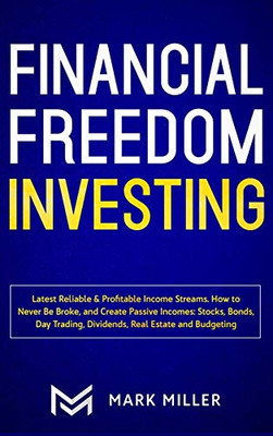 Financial Freedom Investing : Latest Reliable & Profitable Income Streams. How to Never Be Broke and Create Passive Incomes:Stocks, Bonds, Day Trading, Dividends,Real Estate and Budgeting