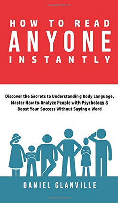 How to Read Anyone Instantly : Discover the Secrets to Understanding Body Language, Master How to Analyze People with Psychology & Boost Your Success Without Saying a Word - 9781777094195