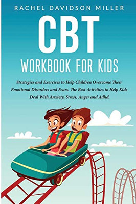 CBT Workbook For Kids : Strategies and Exercises to Help Children Overcome Their Emotional Disorders and Fears. The Best Activities to Help Kids Deal With Anxiety, Stress, Anger and Adhd.