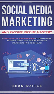 Social Media Marketing and Passive Income Mastery : A Complete Digital Advertising Guide Including Facebook, Instagram, Google SEO & Youtube! Best Ideas & Strategies to Make Money Online!