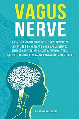 Vagus Nerve : A Healing Power Guide with Daily Practical Exercises to Activate Your Vagus Nerve. Reduce Depression, Anxiety, Trauma, PTSD, Relieve Chronic Illness, Inflammation and Stress.