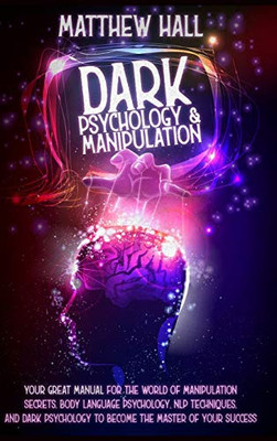 Dark Psychology and Manipulation : Our Great Manual For The World of Manipulation Secrets, Body Language Psychology, NLP Techniques, and Dark Psychology To Become The Master Of Your Success