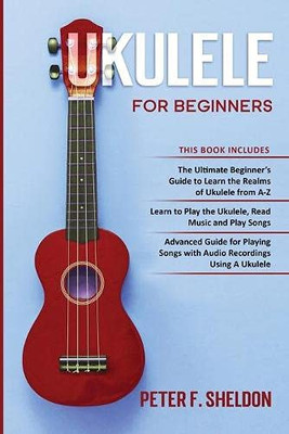 Ukulele for Beginners : 3 Books in 1-The Beginner's Guide to Learn the Realms of Ukulele+ Learn to Play the Ukulele, Read Music and Play Songs+ Guide for Playing Songs with Audio Recordings