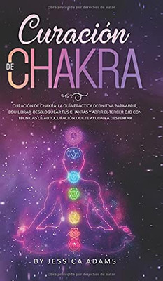 Curación de Chakra : La guía práctica definitiva para abrir, equilibrar, desbloquear tus chakras y abrir el tercer ojo con técnicas de autocuración que te ayudan a despertar - 9781801340236