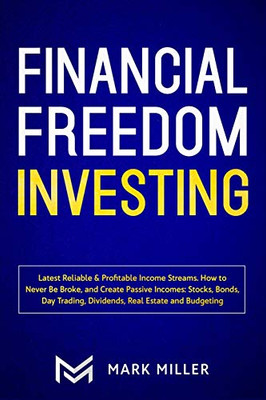 Financial Freedom Investing : Latest Reliable & Profitable Income Streams. How to Never Be Broke and Create Passive Incomes: Stocks, Bonds, Day Trading, Dividends, Real Estate and Budgeting