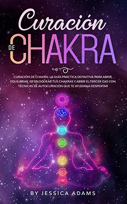 Curación de Chakra : La guía práctica definitiva para abrir, equilibrar, desbloquear tus chakras y abrir el tercer ojo con técnicas de autocuración que te ayudan a despertar - 9781801340229