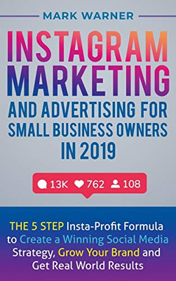 Instagram Marketing and Advertising for Small Business Owners In 2019 : The 5 Step Insta-Profit Formula to Create a Winning Social Media Strategy, Grow Your Brand and Get Real-World Results