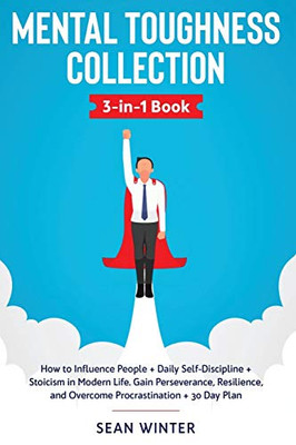 Mental Toughness Collection 3-In-1 Book : How to Influence People + Daily Self-Discipline + Stoicism in Modern Life. Gain Perseverance, Resilience, and Overcome Procrastination + 30 Day Plan