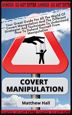 Covert Manipulation : Your Great Guide For The World of Covert Manipulation And The Different Strategies And Techniques To Understand How To Defend Yourself From Manipulation - 9781914232299