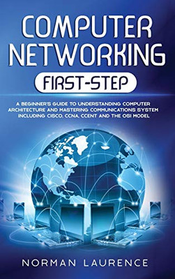 Computer Networking First-Step : A Beginner's Guide to Understanding Computer Architecture and Mastering Communications System Including Cisco, CCNA, CCENT, and the OSI Model - 9781914203183