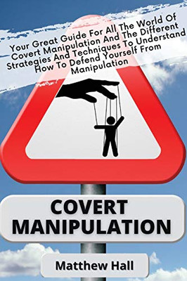 Covert Manipulation : Your Great Guide For The World of Covert Manipulation And The Different Strategies And Techniques To Understand How To Defend Yourself From Manipulation - 9781914232251