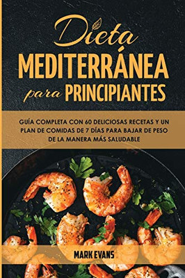 Dieta Mediterránea Para Principiantes : Guía Completa Con 60 Deliciosas Recetas Y Un Plan De Comidas De 7 Días Para Bajar De Peso De La Manera Más Saludable (Spanish Edition) - 9781951754655