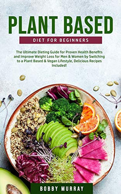 Plant-Based Diet for Beginners : The Ultimate Dieting Guide for Proven Health Benefits and Improve Weight Loss for Men & Women by Switching to a Plant-Based & Vegan Lifestyle - 9781800761193