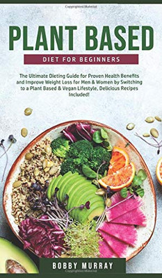 Plant-Based Diet for Beginners : The Ultimate Dieting Guide for Proven Health Benefits and Improve Weight Loss for Men & Women by Switching to a Plant-Based & Vegan Lifestyle - 9781800762060