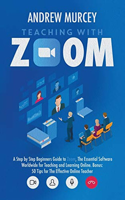 Teaching with Zoom : A Step by Step Beginners Guide to Zoom, The Essential Software Worldwide for Teaching and Learning Online. Bonus: 50 Tips for The Effective Online Teacher - 9781914217210