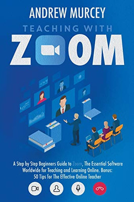 Teaching with Zoom : A Step by Step Beginners Guide to Zoom, The Essential Software Worldwide for Teaching and Learning Online. Bonus: 50 Tips for The Effective Online Teacher - 9781914217081