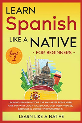 Learn Spanish Like a Native for Beginners - Level 1 : Learning Spanish in Your Car Has Never Been Easier! Have Fun with Crazy Vocabulary, Daily Used Phrases, Exercises & Correct Pronunciations