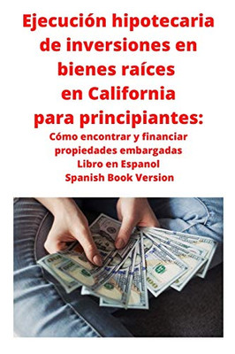 Ejecución hipotecaria de inversiones en bienes raíces en California para principiantes : Cómo encontrar y financiar propiedades embargadas Libro en Espanol Spanish Book Version - 9781951929657