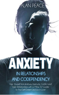 Anxiety in Relationships and Codependency : Free Yourself from Jealousy, Insecurity, Conflict and Toxic Relationships with 12 'How To' Guides to Find Self-Esteem and Joy in Love - 9781914217357