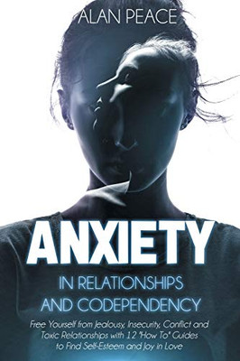 Anxiety in Relationships and Codependency : Free Yourself from Jealousy, Insecurity, Conflict and Toxic Relationships with 12 'How To' Guides to Find Self-Esteem and Joy in Love - 9781914217005