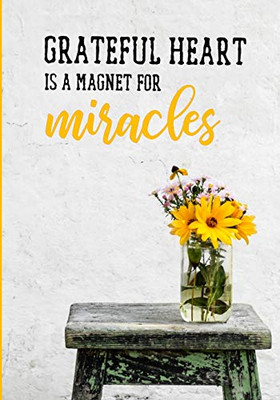 Grateful Heart is a Magnet for Miracles : Your Daily Self Gratitude Journal; a 52 Week Notebook on Mindful Thankfulness, with Inspirational Quotes and Morning Routines. Happiness Starts with You!