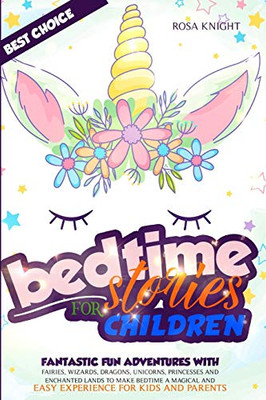 Bedtime Stories for Children : Fantastic Fun Adventures with Fairies, Wizards, Dragons, Unicorns, Princesses and Enchanted Lands to Make Bedtime a Magical and Easy Experience for Kids and Parents