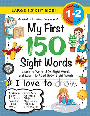 My First 150 Sight Words Workbook : (Ages 6-7) Learn to Write 150 and Read 500 Sight Words (Body, Actions, Family, Food, Opposites, Numbers, Shapes, Jobs, Places, Nature, Weather, Time and More!)