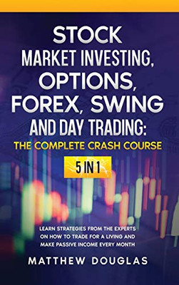 Stock Market Investing, Options, Forex, Swing and Day Trading : THE COMPLETE CRASH COURSE: 5 in 1: Learn Strategies from the Experts on How to TRADE FOR A LIVING and Make PASSIVE INCOME Every Month