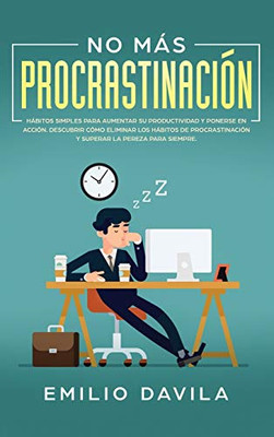 No Más Procrastinación : Hábitos Simples Para Aumentar Su Productividad Y Ponerse En Acción.: Descubrir Cómo Eliminar Los Hábitos De Procrastinación Y Superar La Pereza Para Siempre - 9781952083051
