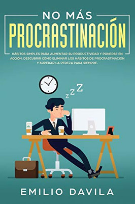 No Más Procrastinación : Hábitos Simples Para Aumentar Su Productividad Y Ponerse En Acción.: Descubrir Cómo Eliminar Los Hábitos De Procrastinación Y Superar La Pereza Para Siempre - 9781951266776