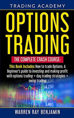 Options Trading : The Complete Crash Course: This Book Includes How to Trade Options: A Beginner's Guide to Investing and Making Profit with Options Trading + Day Trading Strategies + Swing Trading