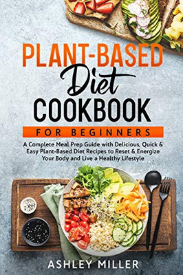Plant Based Diet Cookbook for Beginners : A Complete Meal Prep Guide with Delicious, Quick & Easy Plant-Based Diet Recipes to Reset & Energize Your Body and Live a Healthy Lifestyle - 9781914033308
