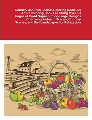 Country Autumn Scenes Coloring Book : An Adult Coloring Book Featuring Over 30 Pages of Giant Super Jumbo Large Designs of Charming Autumn Scenes, Country Scenes, and Fall Landscapes for Relaxation