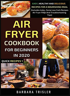 Air Fryer Cookbook For Beginners In 2020 : Easy, Healthy And Delicious Recipes For A Nourishing Meal (Includes Index, Some Low Carb Recipes, Air Fryer FAQs And Troubleshooting Tips) - 9781913361044