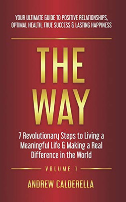 The Way : 7 Revolutionary Steps to Living a Meaningful Life & Making a Real Difference in the World. Your Ultimate Guide to Positive Relationships, Optimal Health, True Success, & Lasting Happiness!