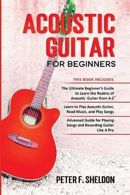Acoustic Guitar for Beginners : 3 Books in 1-Beginner's Guide to Learn the Realms of Acoustic Guitar+Learn to Play Acoustic Guitar and Read Music+Advanced Guide for Playing Songs and Recording Guitar