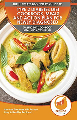 Type 2 Diabetes Diet Cookbook, Meals and Action Plan For Newly Diagnosed : The Ultimate Beginner's Diabetic Diet Cookbook, Meal and Action Plan - Reverse Diabetes with Proven, Easy & Healthy Recipes!