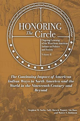 Honoring the Circle : Ongoing Learning from American Indians on Politics and Society, Volume II: The Continuing Impact of American Indian Ways in North America and the World in the Nineteenth Century