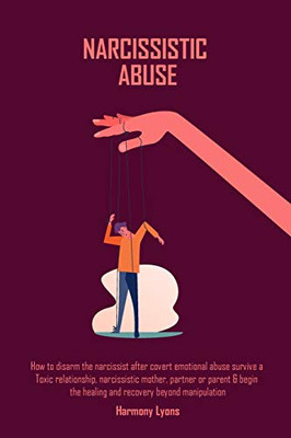 Narcissistic Abuse : How to Disarm the Narcissist After Covert Emotional Abuse Survive a Toxic Relationship, Narcissistic Mother, Partner Or Parent & Begin ... Healing and Recovery Beyond Manipulation