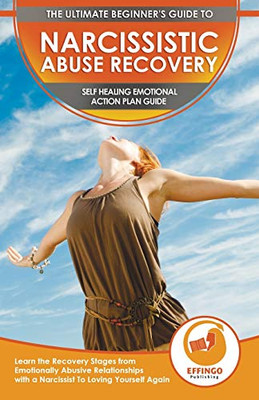 Narcissistic Abuse Recovery : The Ultimate Beginner's To Self Healing Emotional Plan Guide Through the Recovery Stages from Emotionally Abusive Relationships with a Narcissist To Loving Yourself Again