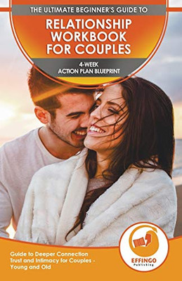 Relationship Workbook for Couples : The Ultimate Beginner's Relationship Workbook for Couples - 4-Week Action Plan Blueprint Guide to Deeper Connection, Trust, and Intimacy for Couples - Young and Old