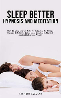 Sleep Better Hypnosis and Meditation : Start Sleeping Smarter Today by Following the Multiple Hypnosis& Meditation Scripts for an Energized Night's Rest, Also Used to Overcome Anxiety! - 9781800761827