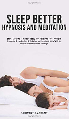 Sleep Better Hypnosis and Meditation : Start Sleeping Smarter Today by Following the Multiple Hypnosis& Meditation Scripts for an Energized Night's Rest, Also Used to Overcome Anxiety! - 9781800762695