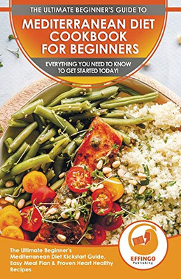 Mediterranean Diet Cookbook For Beginners : The Ultimate Beginner's Mediterranean Diet Kickstart Guide, Easy Meal Plan & Proven Heart Healthy Recipes - Everything You Need To Know To Get Started Today!