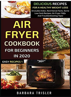 Air Fryer Cookbook For Beginners In 2020 : Delicious Recipes For A Healthy Weight Loss (Includes Index, Nutritional Facts, Some Low Carb Recipes, Air Fryer FAQs And Troubleshooting Tips) - 9781913361365