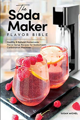 Homemade Soda Stream Flavor Syrups, A Simple Steps Brand Cookbook (Ed 2) : 101 Delicious Flavored Sparkling Water, Soda Syrup & Soda Maker Drink Recipes, Plus ... Steps! (Sodastream Flavor, Soda Machine)