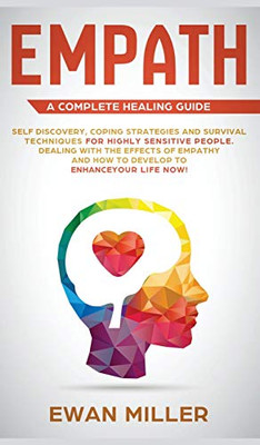 Empath - A Complete Healing Guide : Self Discovery, Coping Strategies and Survival Techniques for Highly Sensitive People. Dealing with the Effects of Empathy and how to Develop to Enhance Your Life NOW!